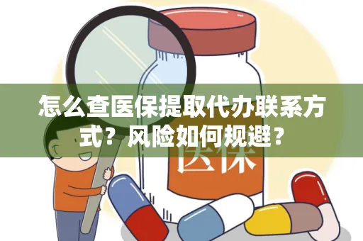 怎么查医保提取代办联系方式？风险如何规避？